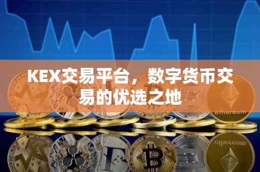 KEX交易平台,数字货币交易的优选之地