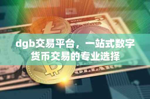 dgb交易平台，一站式数字货币交易的专业选择