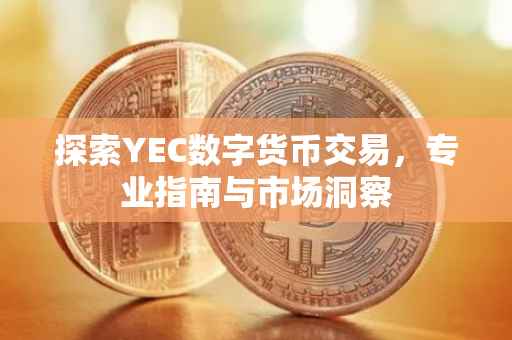 探索YEC数字货币交易，专业指南与市场洞察