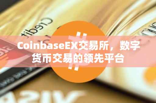 CoinbaseEX交易所,数字货币交易的领先平台