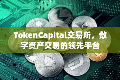TokenCapital交易所，数字资产交易的领先平台