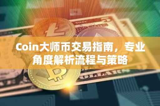 Coin大师币交易指南，专业角度解析流程与策略