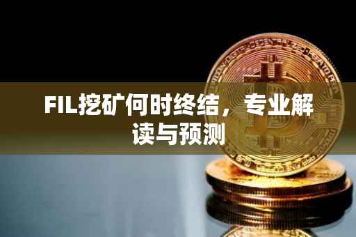 FIL挖矿何时终结，专业解读与预测