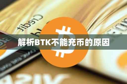 解析BTK不能充币的原因