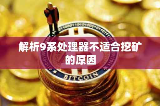 解析9系处理器不适合挖矿的原因
