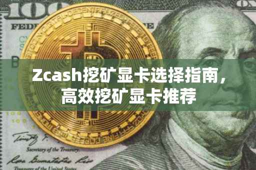 Zcash挖矿显卡选择指南，高效挖矿显卡推荐