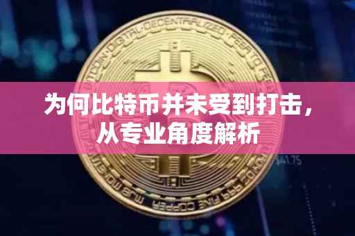 为何比特币并未受到打击，从专业角度解析