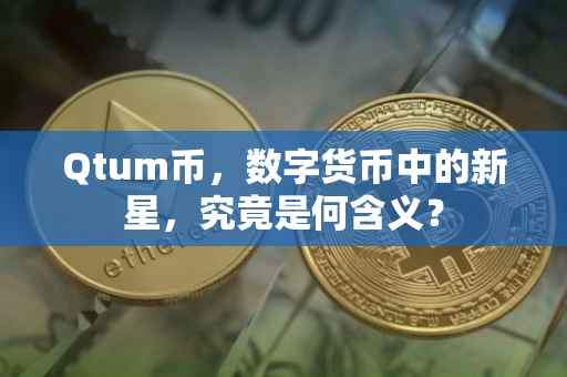 Qtum币，数字货币中的新星，究竟是何含义？