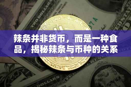 辣条并非货币，而是一种食品，揭秘辣条与币种的关系