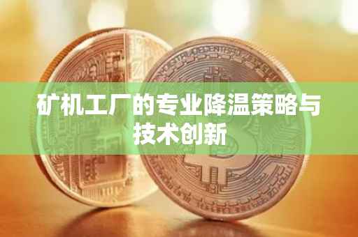 矿机工厂的专业降温策略与技术创新