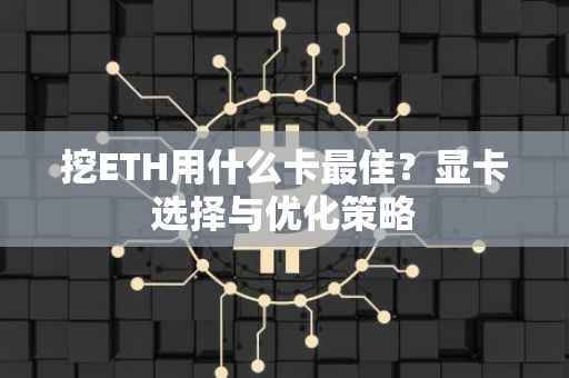 挖ETH用什么卡最佳？显卡选择与优化策略