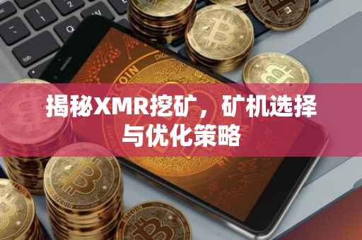 揭秘XMR挖矿，矿机选择与优化策略