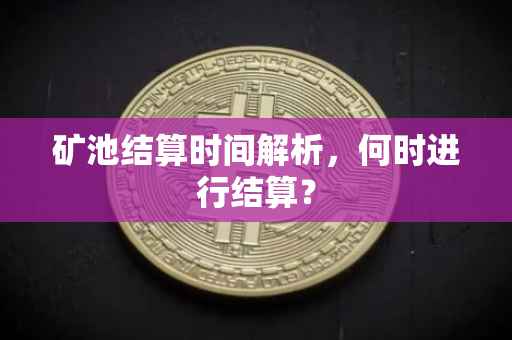 矿池结算时间解析，何时进行结算？