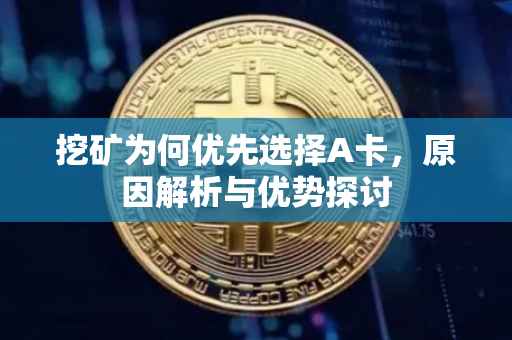 挖矿为何优先选择A卡，原因解析与优势探讨