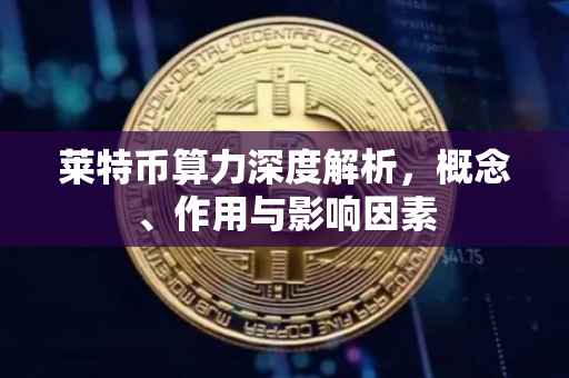 莱特币算力深度解析，概念、作用与影响因素