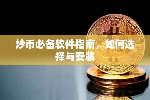 炒币必备软件指南，如何选择与安装