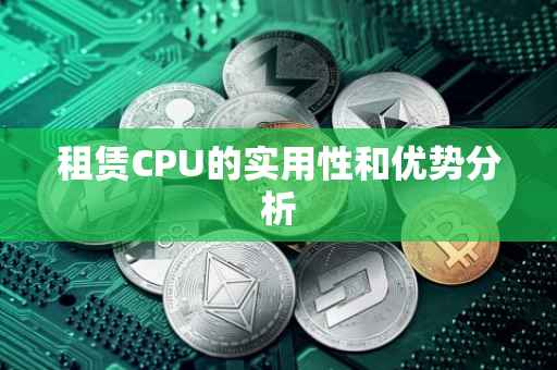 租赁CPU的实用性和优势分析