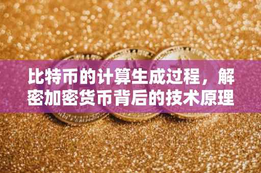 比特币的计算生成过程，解密加密货币背后的技术原理