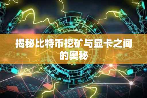 揭秘比特币挖矿与显卡之间的奥秘