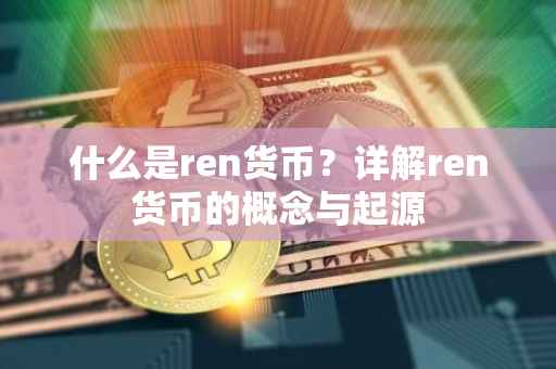 什么是ren货币？详解ren货币的概念与起源