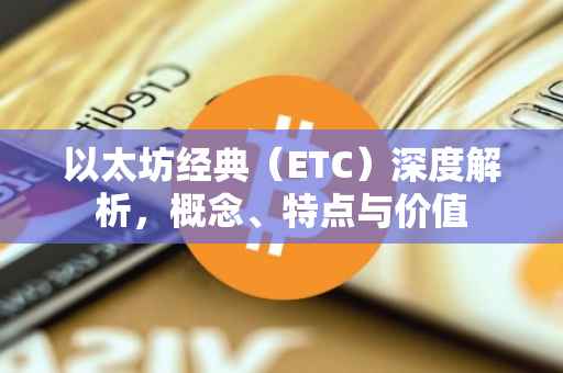 以太坊经典（ETC）深度解析，概念、特点与价值