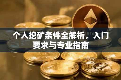 个人挖矿条件全解析，入门要求与专业指南