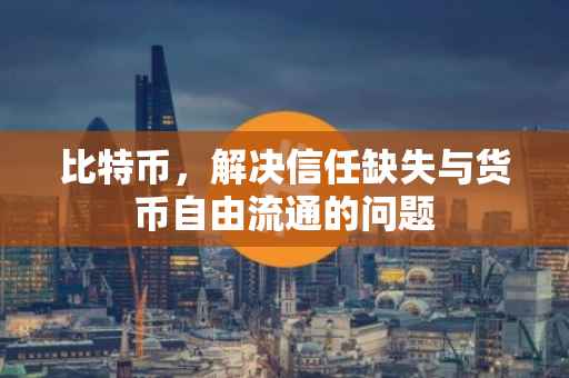比特币，解决信任缺失与货币自由流通的问题