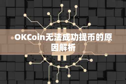 OKCoin无法成功提币的原因解析