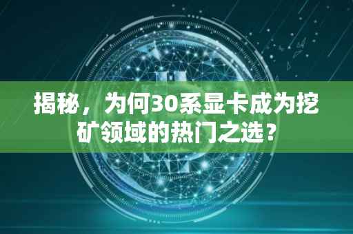 揭秘，为何30系显卡成为挖矿领域的热门之选？