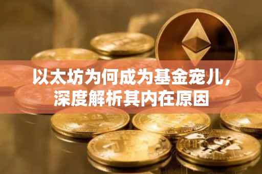 以太坊为何成为基金宠儿，深度解析其内在原因