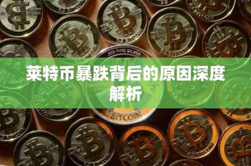 莱特币暴跌背后的原因深度解析