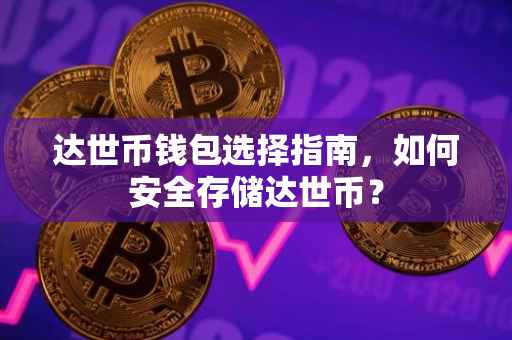 达世币钱包选择指南，如何安全存储达世币？