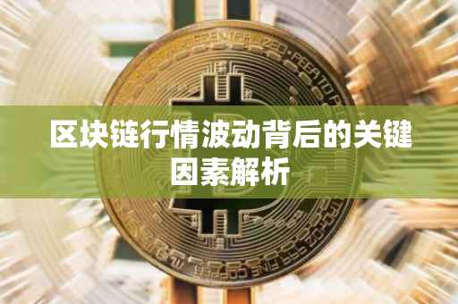 区块链行情波动背后的关键因素解析