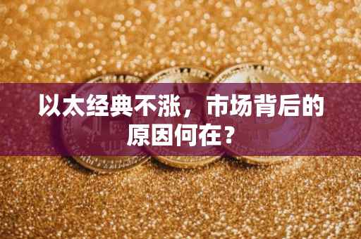 以太经典不涨，市场背后的原因何在？