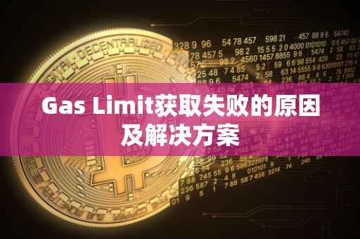 Gas Limit获取失败的原因及解决方案