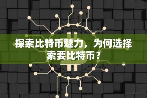 探索比特币魅力，为何选择索要比特币？