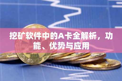 挖矿软件中的A卡全解析，功能、优势与应用