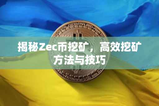 揭秘Zec币挖矿，高效挖矿方法与技巧