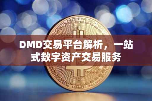 DMD交易平台解析，一站式数字资产交易服务