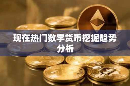 现在热门数字货币挖掘趋势分析