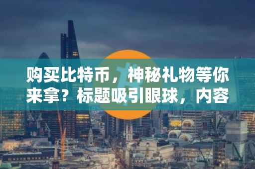 购买比特币，神秘礼物等你来拿？标题吸引眼球，内容专业解读