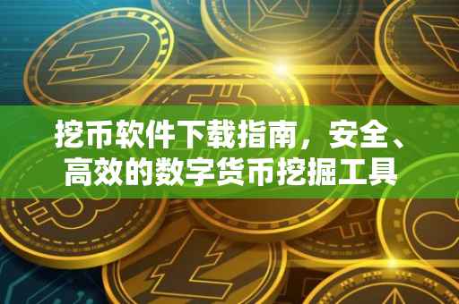 挖币软件下载指南，安全、高效的数字货币挖掘工具