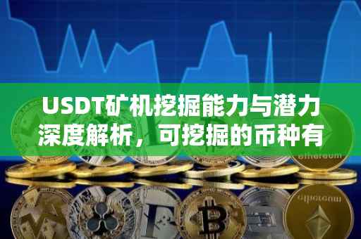 USDT矿机挖掘能力与潜力深度解析，可挖掘的币种有哪些？