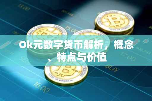 Ok元数字货币解析，概念、特点与价值