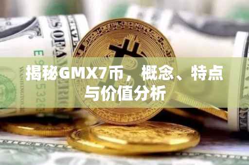 揭秘GMX7币，概念、特点与价值分析