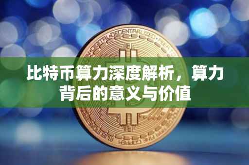 比特币算力深度解析，算力背后的意义与价值