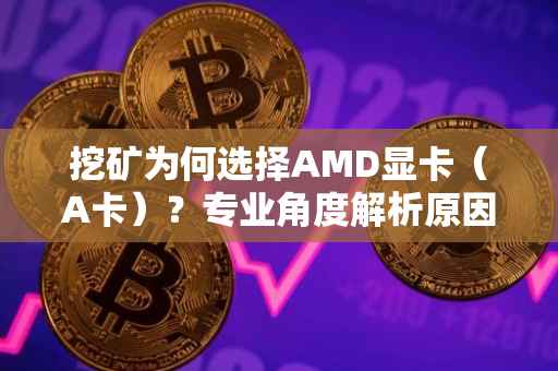 挖矿为何选择AMD显卡（A卡）？专业角度解析原因