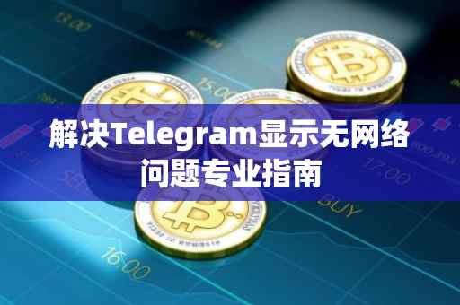 解决Telegram显示无网络问题专业指南