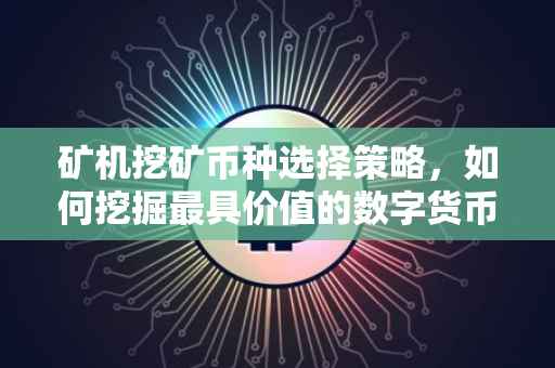 矿机挖矿币种选择策略，如何挖掘最具价值的数字货币
