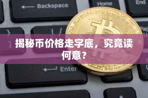 揭秘币价格走字底，究竟读何意？